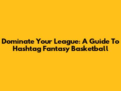 Dominate Your League: A Guide To Hashtag Fantasy Basketball