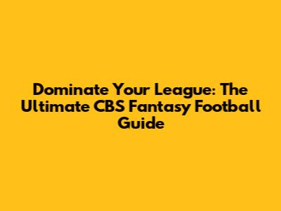 Dominate Your League: The Ultimate CBS Fantasy Football Guide