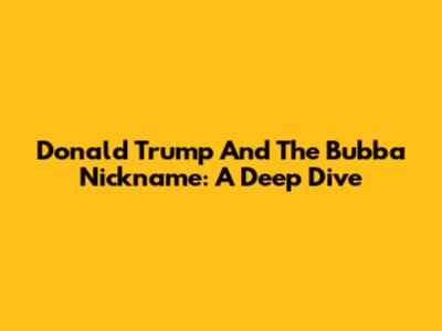 Donald Trump And The 'Bubba' Nickname: A Deep Dive