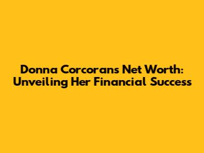 Donna Corcoran's Net Worth: Unveiling Her Financial Success
