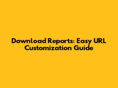 Download Reports: Easy URL Customization Guide