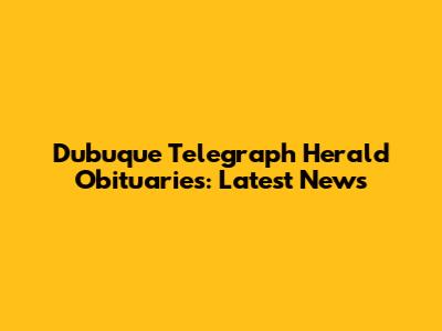 Dubuque Telegraph Herald Obituaries: Latest News