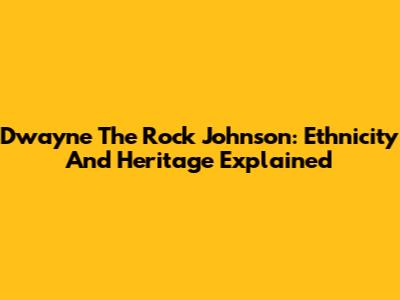 Dwayne 'The Rock' Johnson: Ethnicity And Heritage Explained