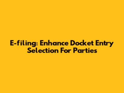 E-filing: Enhance Docket Entry Selection For Parties
