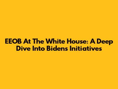 EEOB At The White House: A Deep Dive Into Biden's Initiatives