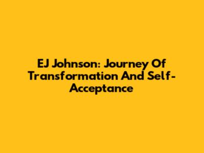 EJ Johnson: Journey Of Transformation And Self-Acceptance