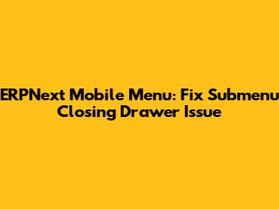 ERPNext Mobile Menu: Fix Submenu Closing Drawer Issue