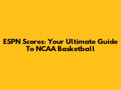 ESPN Scores: Your Ultimate Guide To NCAA Basketball
