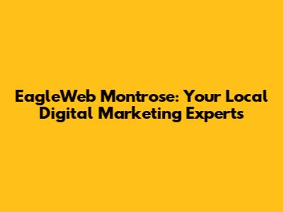 EagleWeb Montrose: Your Local Digital Marketing Experts