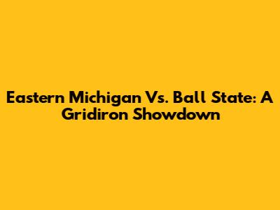 Eastern Michigan Vs. Ball State: A Gridiron Showdown