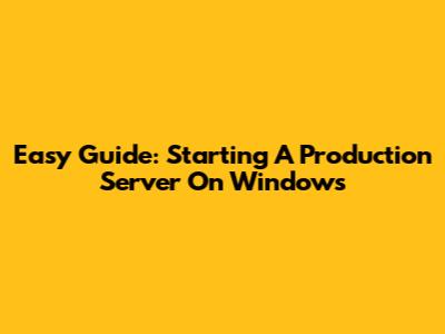 Easy Guide: Starting A Production Server On Windows