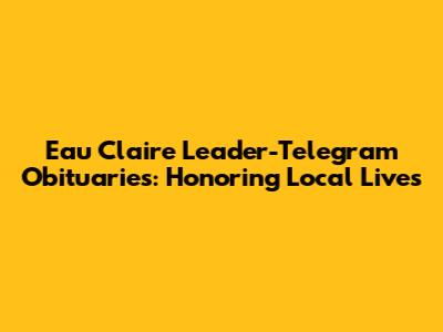 Eau Claire Leader-Telegram Obituaries: Honoring Local Lives