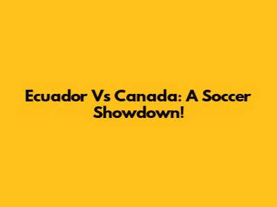 Ecuador Vs Canada: A Soccer Showdown!