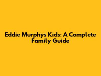 Eddie Murphy's Kids: A Complete Family Guide