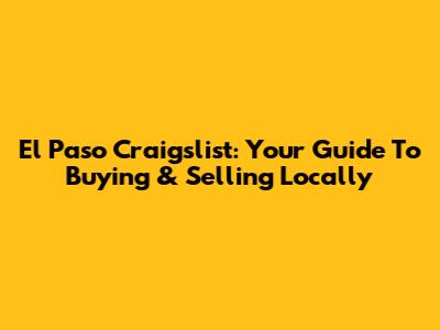 El Paso Craigslist: Your Guide To Buying & Selling Locally