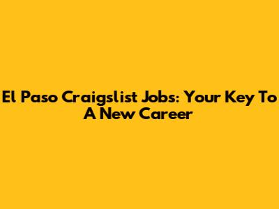 El Paso Craigslist Jobs: Your Key To A New Career