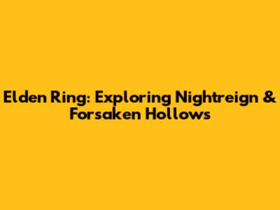 Elden Ring: Exploring Nightreign & Forsaken Hollows