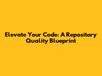 Elevate Your Code: A Repository Quality Blueprint