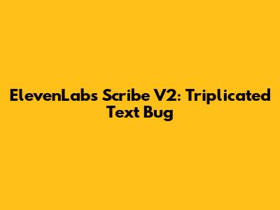 ElevenLabs Scribe V2: Triplicated Text Bug