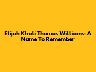 Elijah Khali Thomas Williams: A Name To Remember