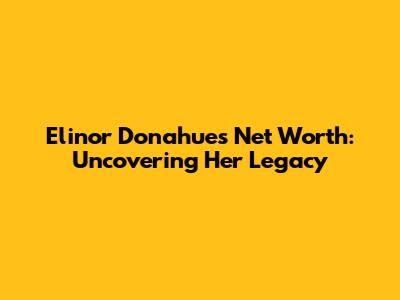 Elinor Donahue's Net Worth: Uncovering Her Legacy