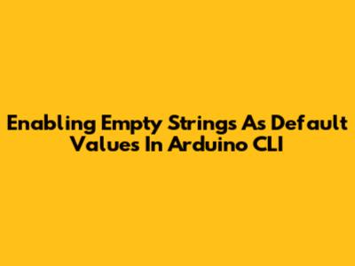 Enabling Empty Strings As Default Values In Arduino CLI