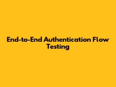 End-to-End Authentication Flow Testing