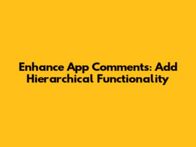 Enhance App Comments: Add Hierarchical Functionality
