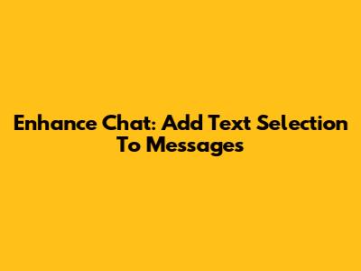 Enhance Chat: Add Text Selection To Messages