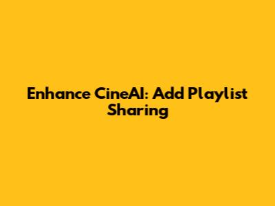 Enhance CineAI: Add Playlist Sharing
