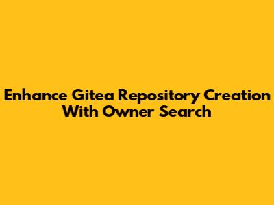 Enhance Gitea Repository Creation With Owner Search