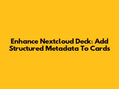 Enhance Nextcloud Deck: Add Structured Metadata To Cards