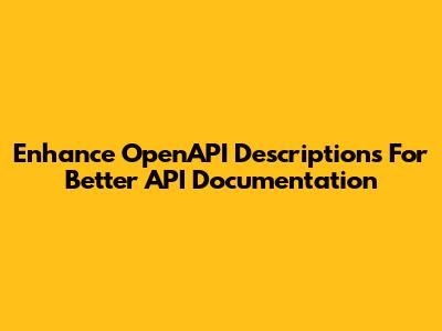 Enhance OpenAPI Descriptions For Better API Documentation