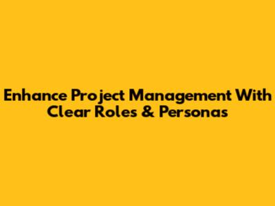 Enhance Project Management With Clear Roles & Personas