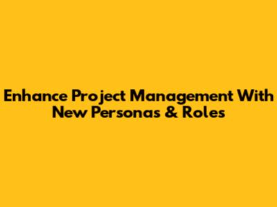 Enhance Project Management With New Personas & Roles
