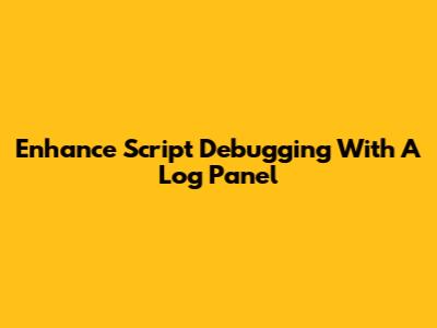 Enhance Script Debugging With A Log Panel
