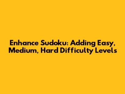 Enhance Sudoku: Adding Easy, Medium, Hard Difficulty Levels