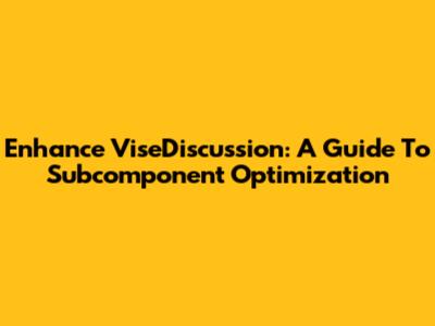Enhance ViseDiscussion: A Guide To Subcomponent Optimization
