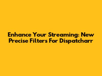 Enhance Your Streaming: New Precise Filters For Dispatcharr