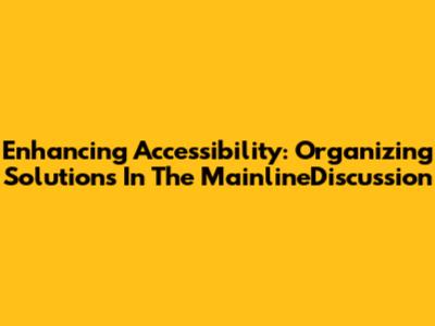 Enhancing Accessibility: Organizing Solutions In The MainlineDiscussion
