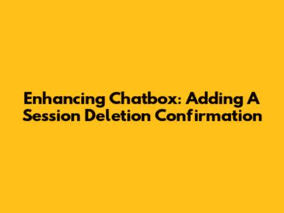 Enhancing Chatbox: Adding A Session Deletion Confirmation