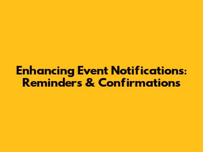 Enhancing Event Notifications: Reminders & Confirmations