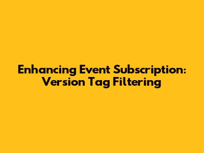 Enhancing Event Subscription: Version Tag Filtering