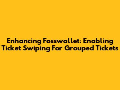 Enhancing Fosswallet: Enabling Ticket Swiping For Grouped Tickets
