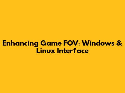 Enhancing Game FOV: Windows & Linux Interface
