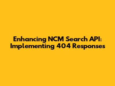 Enhancing NCM Search API: Implementing 404 Responses