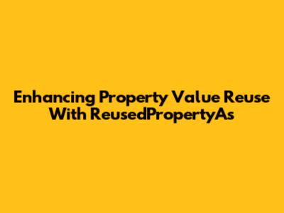 Enhancing Property Value Reuse With ReusedPropertyAs