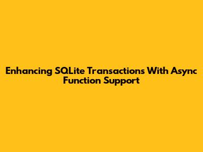 Enhancing SQLite Transactions With Async Function Support