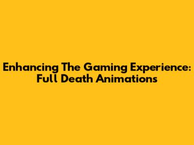 Enhancing The Gaming Experience: Full Death Animations