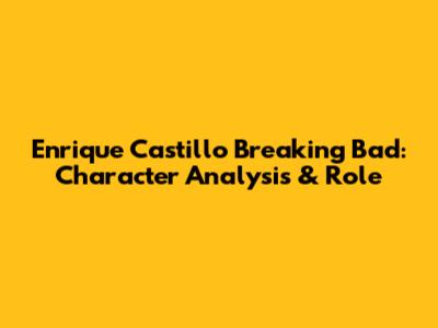 Enrique Castillo Breaking Bad: Character Analysis & Role